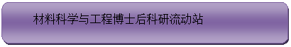 圆角矩形: 材料科学与工程博士后科研流动站