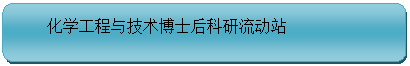 圆角矩形: 化学工程与技术博士后科研流动站